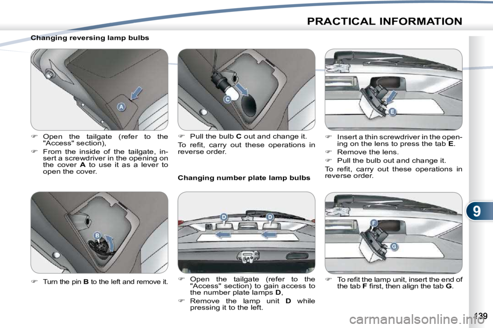 PEUGEOT 4007 2010.5  Owners Manual 9
PRACTICAL INFORMATION
  Changing reversing lamp bulbs  
   
�    Open  the  tailgate  (refer  to  the 
"Access" section), 
  
�    From  the  inside  of  the  tailgate,  in-
sert a scr