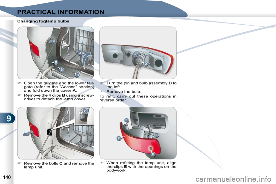PEUGEOT 4007 2010.5  Owners Manual 9
PRACTICAL INFORMATION
  Changing foglamp bulbs 
   
�    Open the tailgate and the lower tail-
gate  (refer  to  the  "Access"  section)  
and fold down the cover   A . 
  
�    Remove