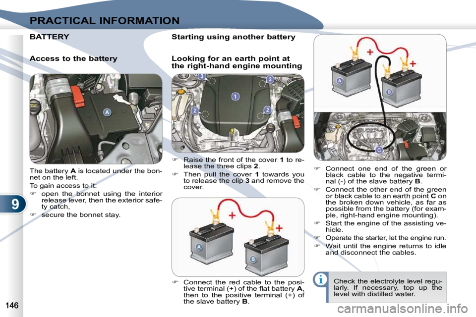 PEUGEOT 4007 2010.5  Owners Manual 9
PRACTICAL INFORMATION
 The battery  A  is located under the bon-
net on the left.  
 To gain access to it: 
   
�    open  the  bonnet  using  the  interior 
�r�e�l�e�a�s�e� �l�e�v�e�r�,� �t�h�e�
