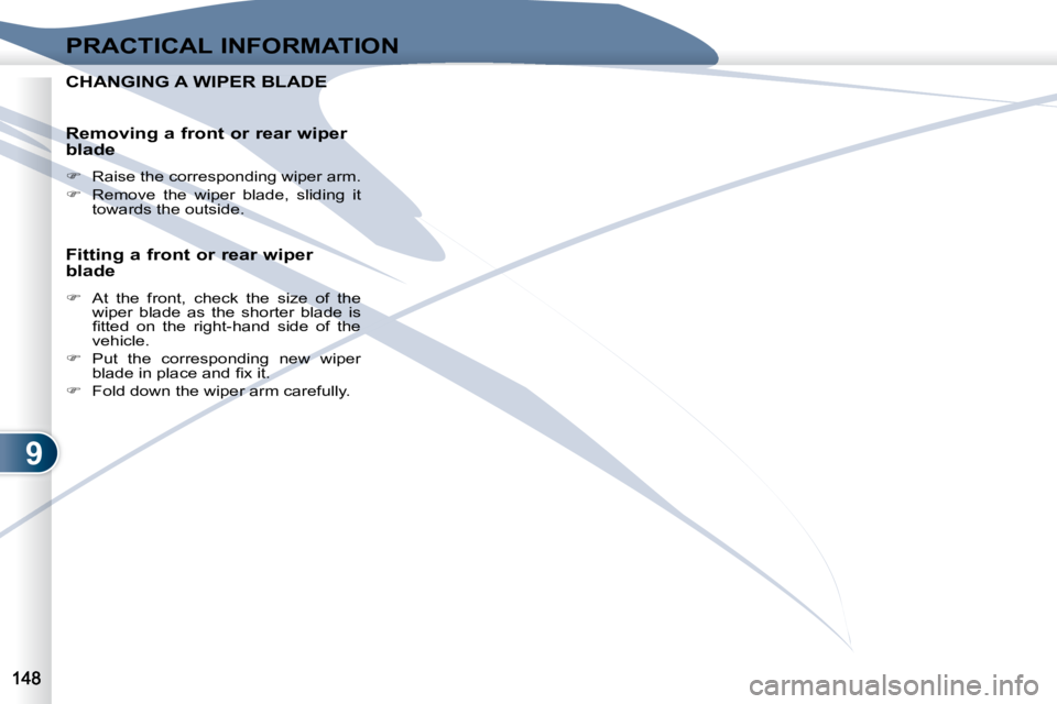 PEUGEOT 4007 2010.5  Owners Manual 9
PRACTICAL INFORMATION
CHANGING A WIPER BLADE CHANGING A WIPER BLADE 
  Removing a front or rear wiper  
blade  
   
�    Raise the corresponding wiper arm. 
  
�    Remove  the  wiper  blade, 