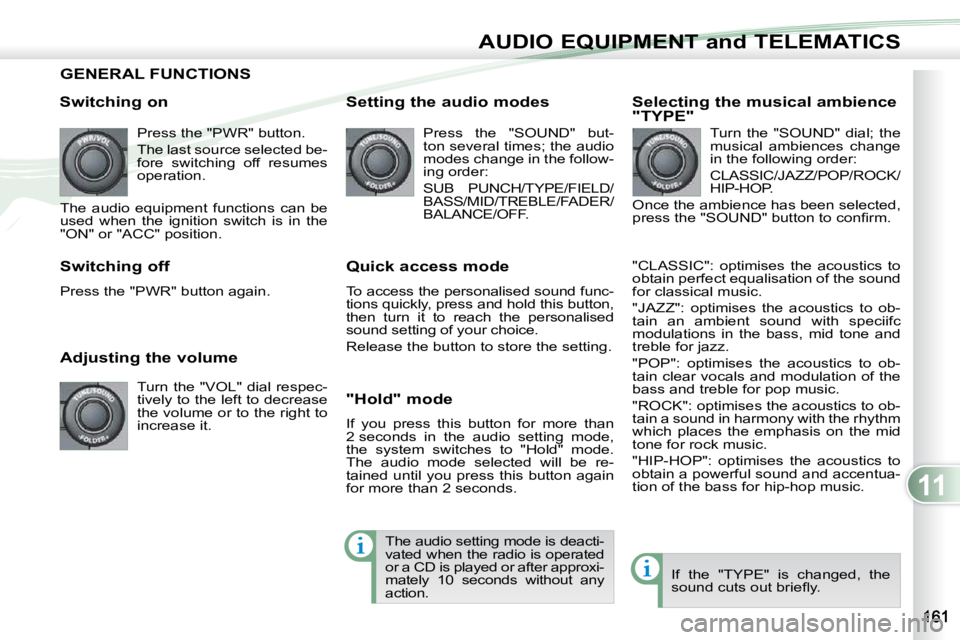 PEUGEOT 4007 2010.5  Owners Manual 11
AUDIO EQUIPMENT and TELEMATICS
GENERAL FUNCTIONS 
  Switching on  Press the "PWR" button.  
 The last source selected be- 
fore  switching  off  resumes 
operation. 
 The  audio  equipment 