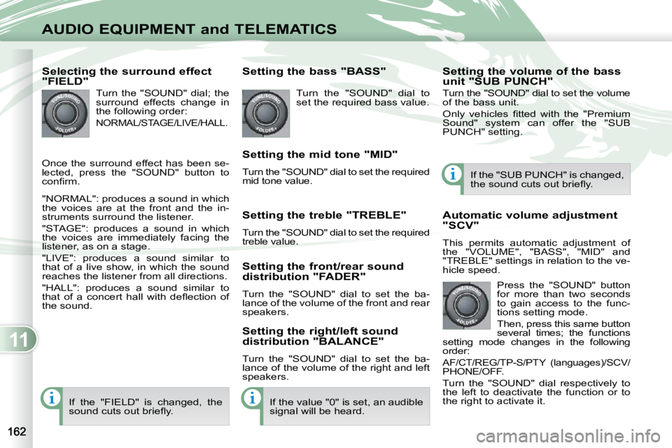 PEUGEOT 4007 2010.5  Owners Manual 11
AUDIO EQUIPMENT and TELEMATICS
  Selecting the surround effect  
"FIELD"  Turn  the  "SOUND"  dial;  the  
surround  effects  change  in 
the following order: 
 NORMAL/STAGE/LIVE/HALL. 
 &#