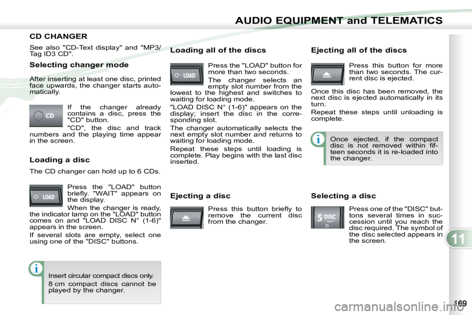 PEUGEOT 4007 2010.5  Owners Manual 11
AUDIO EQUIPMENT and TELEMATICS
  Selecting changer mode  If  the  changer  already  
contains  a  disc,  press  the 
"CD" button.  
 "CD",  the  disc  and  track 
numbers  and  the 