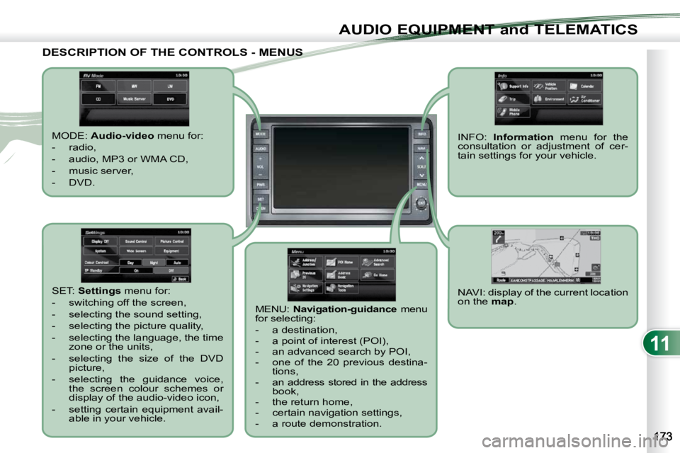 PEUGEOT 4007 2010.5  Owners Manual 11
AUDIO EQUIPMENT and TELEMATICS
DESCRIPTION OF THE CONTROLS - MENUS DESCRIPTION OF THE CONTROLS - MENUS 
  MODE:  Audio-video   menu for: 
   -   radio,  
  -   audio, MP3 or WMA CD, 
  -   music se