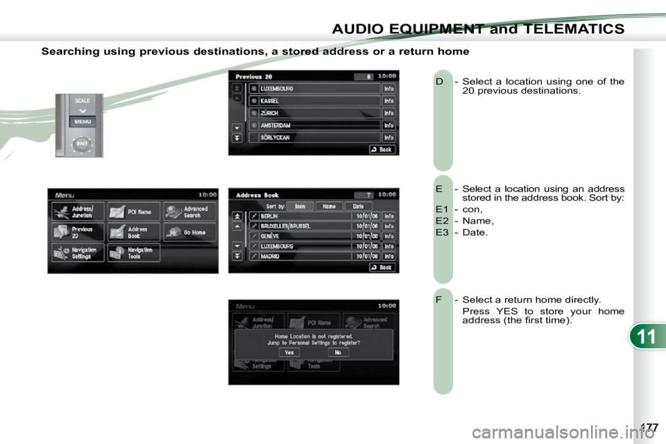 PEUGEOT 4007 2010.5 Owners Manual 11
AUDIO EQUIPMENT and TELEMATICS
Searching using previous destinations, a stored address or a return home
E - Select a location using an address stored in the address book. Sort by:
E1 PEUGEOT 4007 2010.5 Owners Manual 11
AUDIO EQUIPMENT and TELEMATICS
Searching using previous destinations, a stored address or a return home
E - Select a location using an address stored in the address book. Sort by:
E1