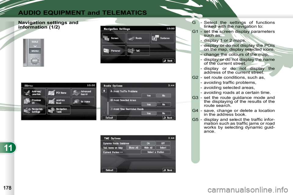 PEUGEOT 4007 2010.5 Owners Manual 11
AUDIO EQUIPMENT and TELEMATICS
Navigation settings and
information (1/2) G - Select the settings of functions
linked with the navigation to:
G1 - set the screen display parameters PEUGEOT 4007 2010.5 Owners Manual 11
AUDIO EQUIPMENT and TELEMATICS
Navigation settings and
information (1/2) G - Select the settings of functions
linked with the navigation to:
G1 - set the screen display parameters