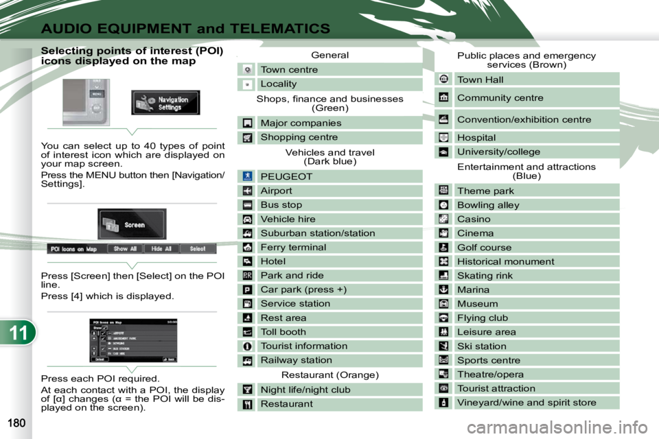 PEUGEOT 4007 2010.5 Owners Manual 11
AUDIO EQUIPMENT and TELEMATICS
Selecting points of interest (POI)
icons displayed on the map
You can select up to 40 types of point
of interest icon which PEUGEOT 4007 2010.5 Owners Manual 11
AUDIO EQUIPMENT and TELEMATICS
Selecting points of interest (POI)
icons displayed on the map
You can select up to 40 types of point
of interest icon which