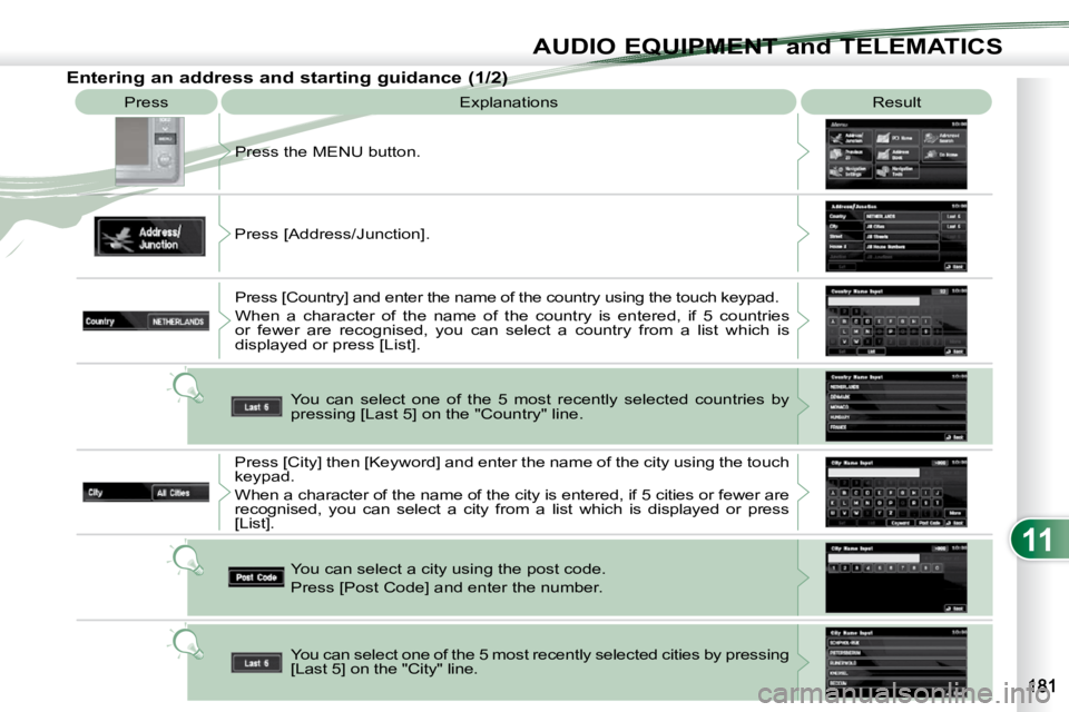 PEUGEOT 4007 2010.5  Owners Manual 11
AUDIO EQUIPMENT and TELEMATICS
 Press  Explanations   Result 
 Press the MENU button. 
 Press [Address/Junction].   Press [Country] and enter the name of the country  using the touch keypad. 
 When