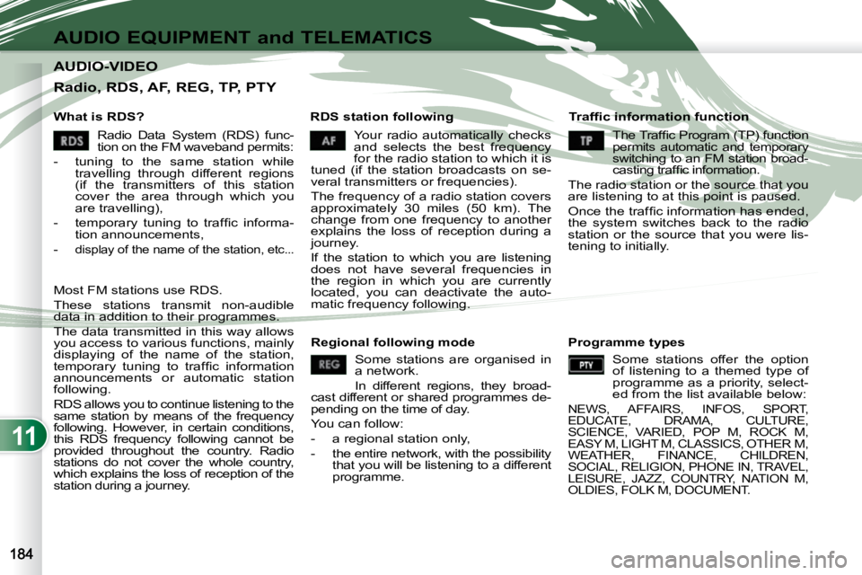 PEUGEOT 4007 2010.5  Owners Manual 11
AUDIO EQUIPMENT and TELEMATICS
AUDIO-VIDEO AUDIO-VIDEO 
  What is RDS?    RDS station following � � �T�r�a�f�ﬁ� �c� �i�n�f�o�r�m�a�t�i�o�n� �f�u�n�c�t�i�o�n� 
 Your  radio  automatically  checks 