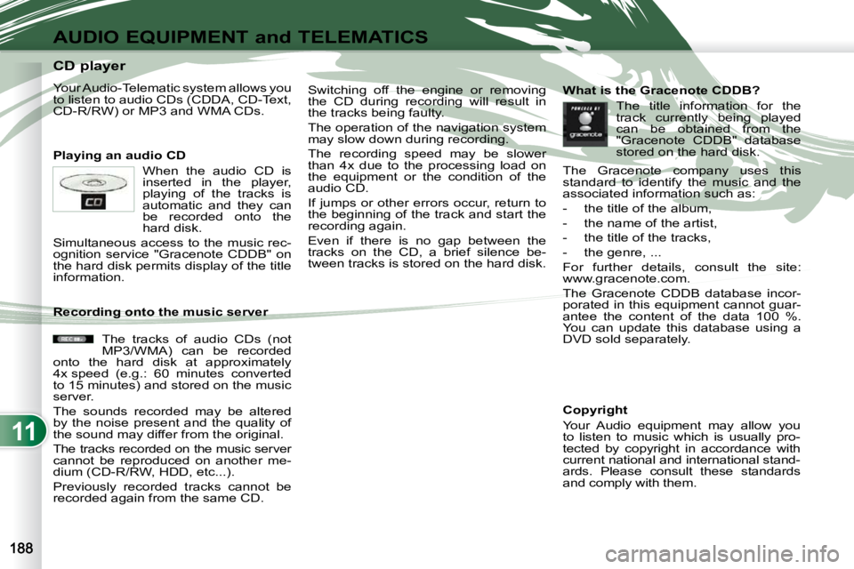 PEUGEOT 4007 2010.5  Owners Manual 11
AUDIO EQUIPMENT and TELEMATICS
                      CD player  
 Your Audio-Telematic system allows you  
to listen to audio CDs (CDDA, CD-Text, 
CD-R/RW) or MP3 and WMA CDs.  
  Playing an audio 