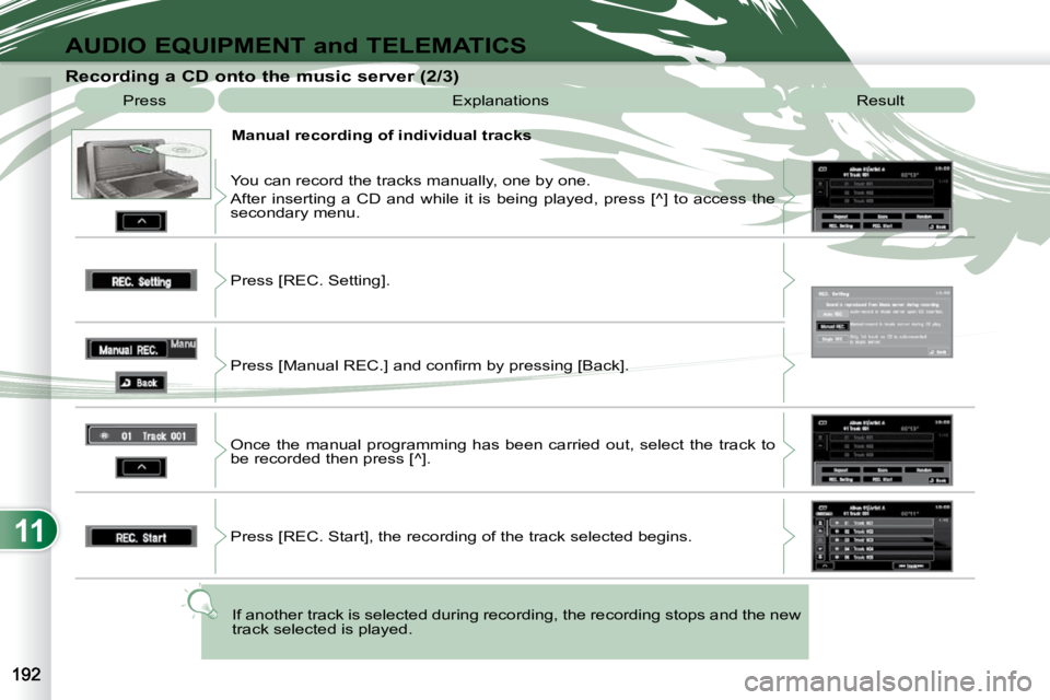 PEUGEOT 4007 2010.5  Owners Manual 11
AUDIO EQUIPMENT and TELEMATICS
  Recording a CD onto the music server (2/3)  Press   Explanations   Result 
  Manual recording of individual tracks 
 You can record the tracks manually, one by one.