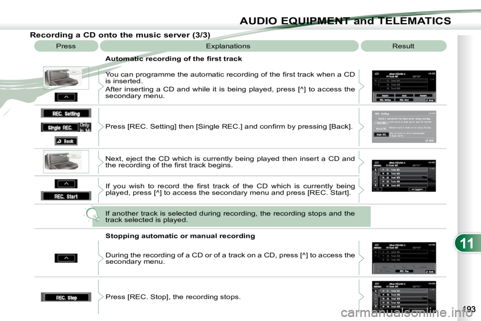 PEUGEOT 4007 2010.5  Owners Manual 11
AUDIO EQUIPMENT and TELEMATICS
  Recording a CD onto the music server (3/3)  Press   Explanations   Result 
� � �A�u�t�o�m�a�t�i�c� �r�e�c�o�r�d�i�n�g� �o�f� �t�h�e� �ﬁ� �r�s�t� �t�r�a�c�k�  
� �