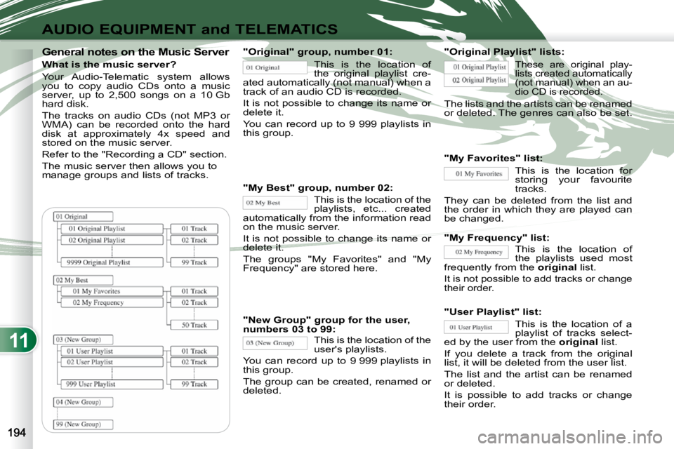PEUGEOT 4007 2010.5  Owners Manual 11
AUDIO EQUIPMENT and TELEMATICS
  General notes on the Music Server 
  What is the music server?  
 Your  Audio-Telematic  system  allows  
you  to  copy  audio  CDs  onto  a  music 
server,  up  to