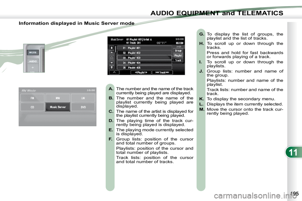 PEUGEOT 4007 2010.5  Owners Manual 11
AUDIO EQUIPMENT and TELEMATICS
  Information displayed in Music Server mode    
A.    The number and the name of the track 
currently being played are displayed. 
  
B.    The  number  and  the  na