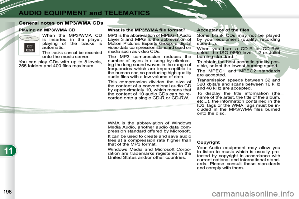 PEUGEOT 4007 2010.5  Owners Manual 11
AUDIO EQUIPMENT and TELEMATICS
              General notes on MP3/WMA CDs  
  Playing an MP3/WMA CD   Copyright  
 Your  Audio  equipment  may  allow  you  
to  listen  to  music  which  is  usuall