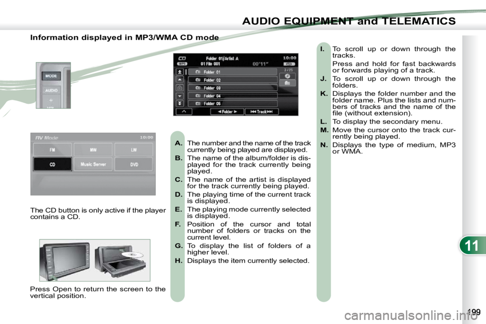 PEUGEOT 4007 2010.5  Owners Manual 11
AUDIO EQUIPMENT and TELEMATICS
  Information displayed in MP3/WMA CD mode    
A.    The number and the name of the track 
currently being played are displayed. 
  
B.    The name of the album/folde