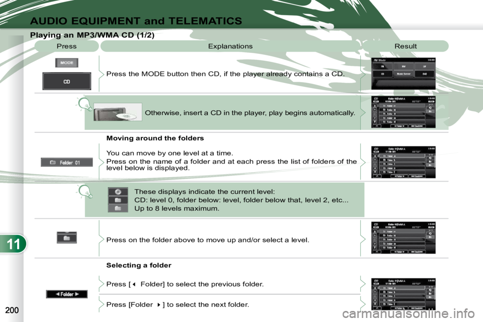 PEUGEOT 4007 2010.5  Owners Manual 11
AUDIO EQUIPMENT and TELEMATICS
  Playing an MP3/WMA CD (1/2)  Press   Explanations   Result 
 Press the MODE button then CD, if the player already contains  a CD. 
  Moving around the folders  
  S