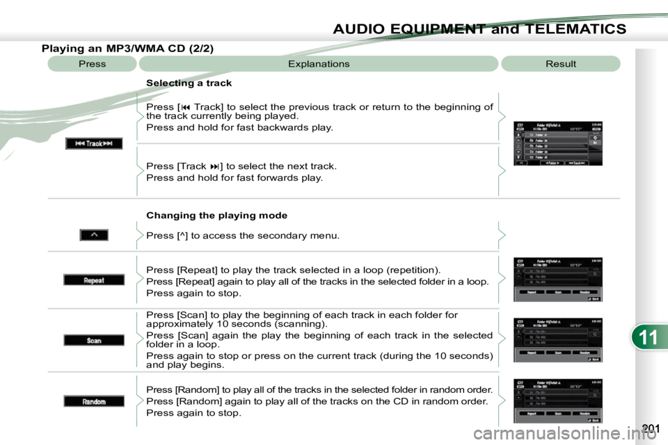 PEUGEOT 4007 2010.5  Owners Manual 11
AUDIO EQUIPMENT and TELEMATICS
  Changing the playing mode 
 Press [ 
�  Track] to select the previous track or return to the beginning  of 
the track currently being played.  
 Press and hold f