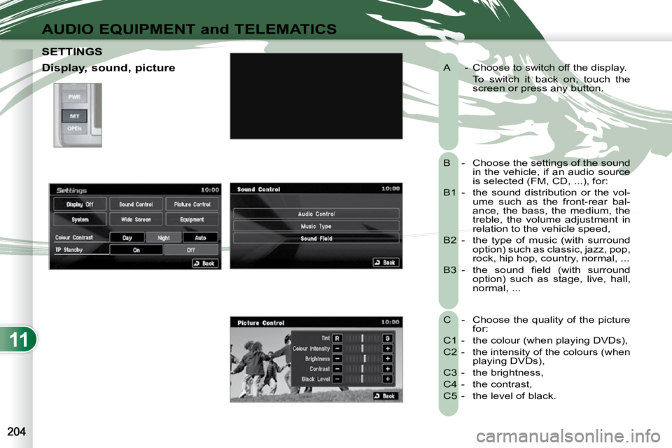 PEUGEOT 4007 2010.5  Owners Manual 11
AUDIO EQUIPMENT and TELEMATICS
 A  -  Choose to switch off the display.  
    To  switch  it  back  on,  touch  the screen or press any button. 
 B  -   Choose the settings of the sound  in the veh