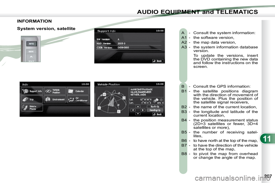 PEUGEOT 4007 2010.5 Owners Manual 11
AUDIO EQUIPMENT and TELEMATICS
INFORMATION
A - Consult the system information:
A1 - the software version,
A2 - the map data version,
A3 - the system information database version. PEUGEOT 4007 2010.5 Owners Manual 11
AUDIO EQUIPMENT and TELEMATICS
INFORMATION
A - Consult the system information:
A1 - the software version,
A2 - the map data version,
A3 - the system information database version.