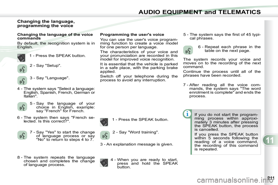 PEUGEOT 4007 2010.5 Owners Manual 11
AUDIO EQUIPMENT and TELEMATICS
Changing the language,
programming the voice
Changing the language of the voice
commands
By default, the recognition system is in
Engl PEUGEOT 4007 2010.5 Owners Manual 11
AUDIO EQUIPMENT and TELEMATICS
Changing the language,
programming the voice
Changing the language of the voice
commands
By default, the recognition system is in
Engl
