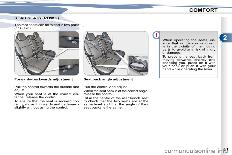 PEUGEOT 4007 2010.5 Owners Guide 2
COMFORT
REAR SEATS (ROW 2) REAR SEATS (ROW 2) 
  Seat back angle adjustment  
� �P�u�l�l� �t�h�e� �c�o�n�t�r�o�l� �a�n�d� �a�d�j�u�s�t�.�  
 When the seat back is at the correct angle,  
�r�e�l�e�a�