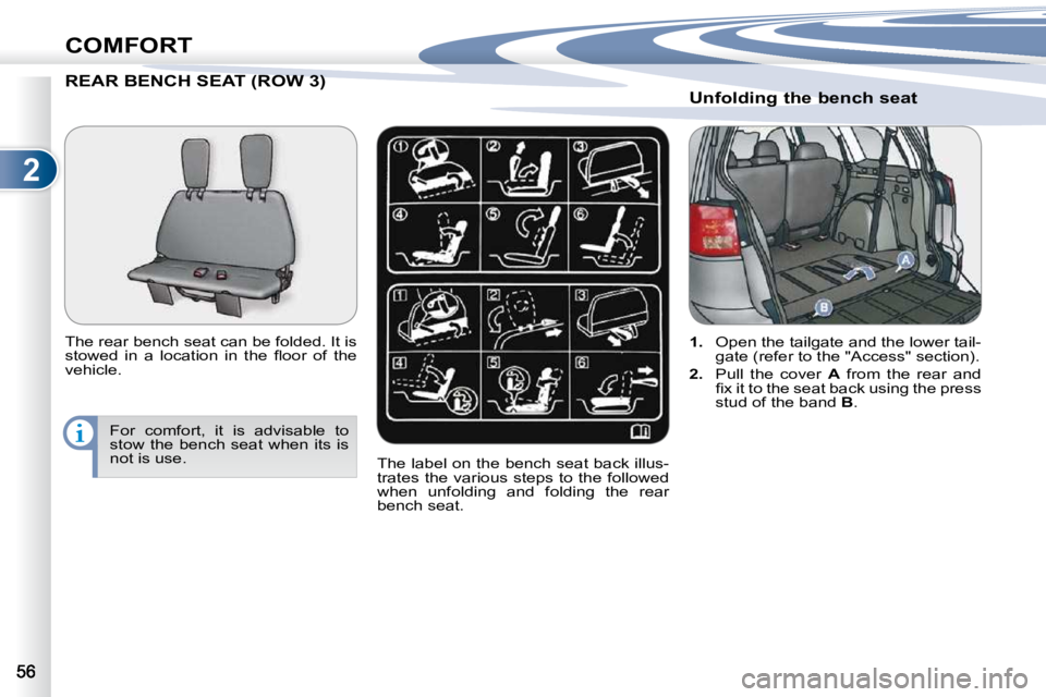 PEUGEOT 4007 2010.5 Service Manual 2
COMFORT
REAR BENCH SEAT (ROW 3) T (ROW 3) 
� � �T�h�e� �r�e�a�r� �b�e�n�c�h� �s�e�a�t� �c�a�n� �b�e� �f�o�l�d�e�d�.� �I�t� �i�s�  
�s�t�o�w�e�d�  �i�n�  �a�  �l�o�c�a�t�i�o�n�  �i�n�  �t�h�e�  �ﬂ�