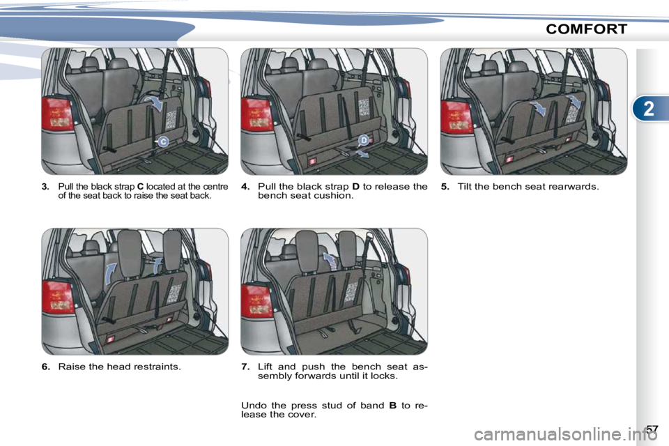 PEUGEOT 4007 2010.5 Service Manual 2
COMFORT
  
3.   �P�u�l�l� �t�h�e� �b�l�a�c�k� �s�t�r�a�p� �  C  located at the centre 
�o�f� �t�h�e� �s�e�a�t� �b�a�c�k� �t�o� �r�a�i�s�e� �t�h�e� �s�e�a�t� �b�a�c�k�.�   
4. � �  �P�u�l�l� �t�h�e� 