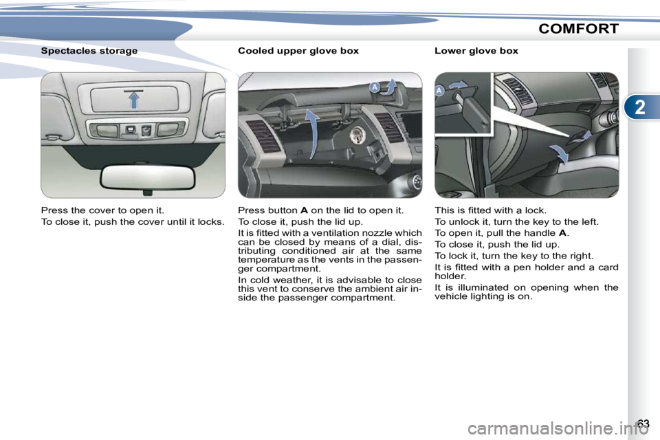 PEUGEOT 4007 2010.5 Workshop Manual 2
COMFORT
       Cooled upper glove box  
 Press button  A� � �o�n� �t�h�e� �l�i�d� �t�o� �o�p�e�n� �i�t�.� 
� �T�o� �c�l�o�s�e� �i�t�,� �p�u�s�h� �t�h�e� �l�i�d� �u�p�.�  
� �I�t� �i�s� �ﬁ� �t�t�e�