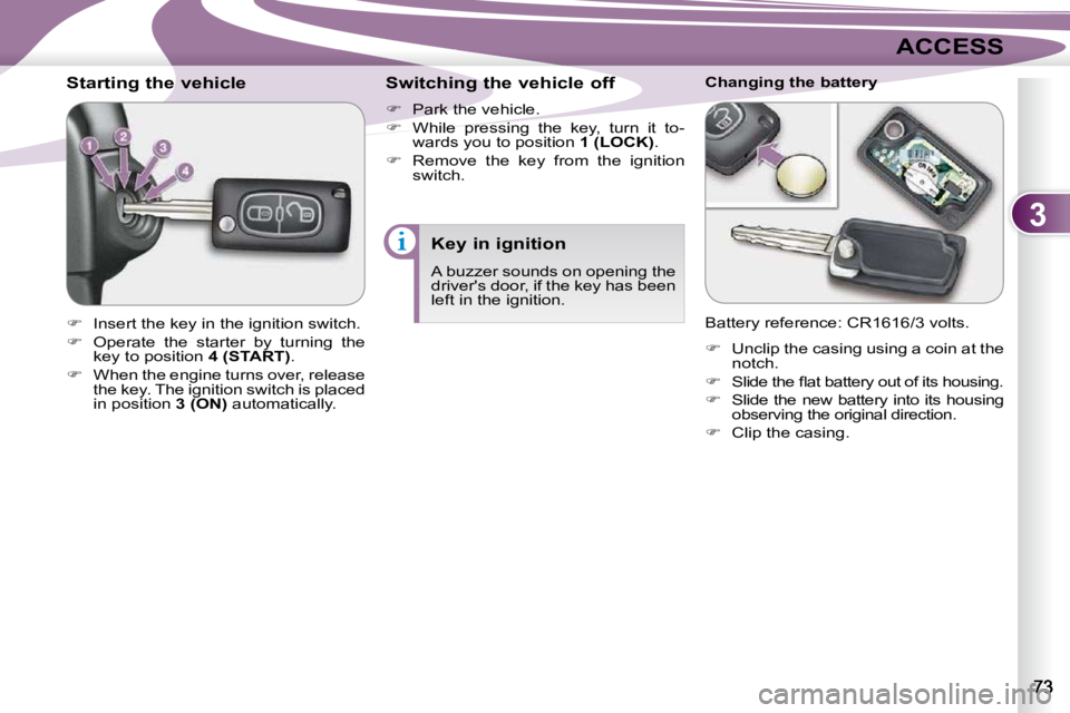 PEUGEOT 4007 2010.5 Repair Manual 3
ACCESS
          Starting the vehicle  
   
�    Insert the key in the ignition switch. 
  
�    Operate  the  starter  by  turning  the 
key to position   4 (START) . 
  
�    When the eng