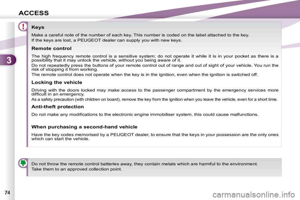 PEUGEOT 4007 2010.5 Repair Manual 3
ACCESS
                Keys  
 Make a careful note of the number of each key. This number is coded on the label attached to the key. 
 If the keys are lost, a PEUGEOT dealer can supply you with new 