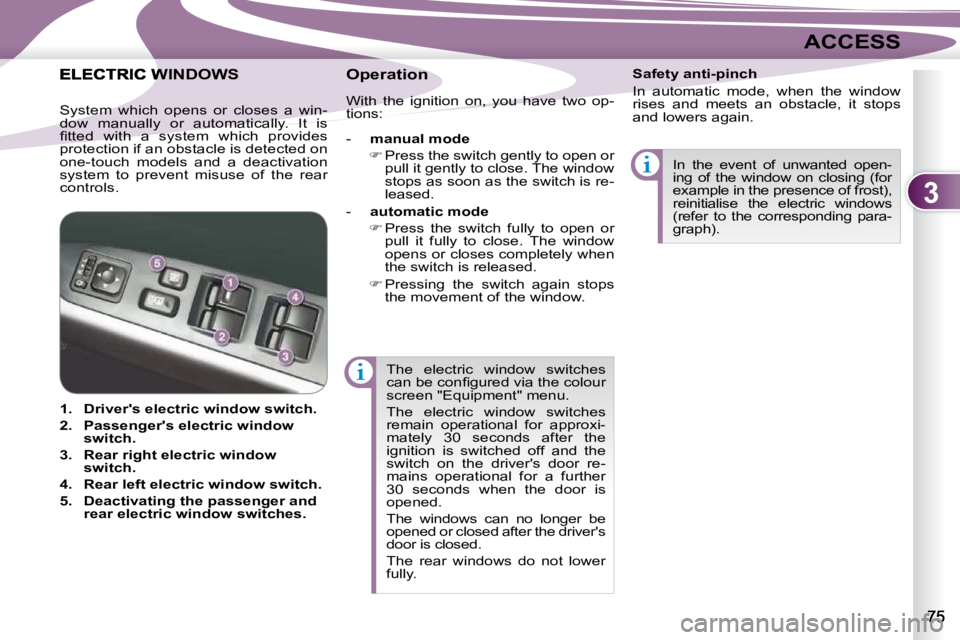 PEUGEOT 4007 2010.5 Repair Manual 3
ACCESS
 The  electric  window  switches  
�c�a�n� �b�e� �c�o�n�ﬁ� �g�u�r�e�d� �v�i�a� �t�h�e� �c�o�l�o�u�r� 
screen "Equipment" menu.  
 The  electric  window  switches  
remain  operation