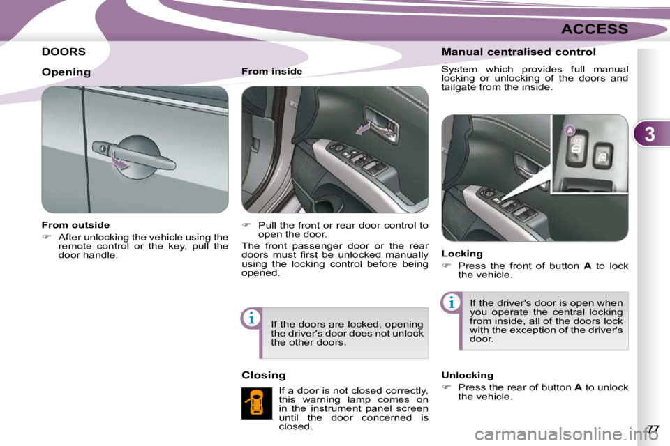 PEUGEOT 4007 2010.5  Owners Manual 3
ACCESS
DOORS 
  From outside  
   
�    After unlocking the vehicle using the 
remote  control  or  the  key,  pull  the  
door handle.      From inside  
   
�    Pull the front or rear door 