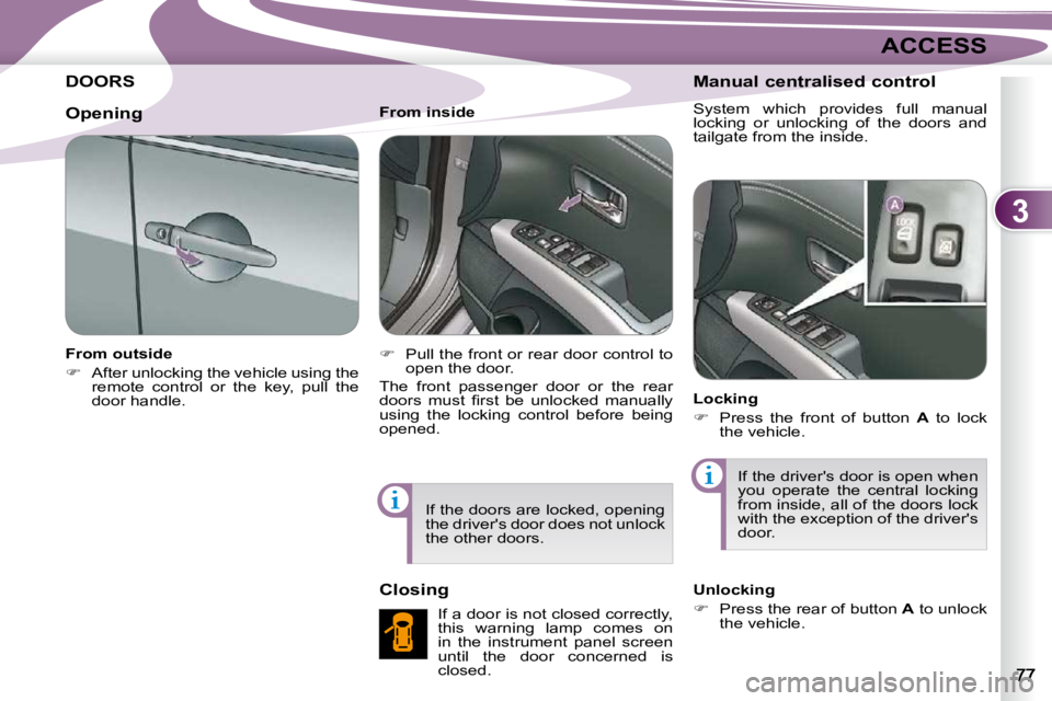 PEUGEOT 4007 2010.5 Repair Manual 3
ACCESS
DOORS 
  From outside  
   
�    After unlocking the vehicle using the 
remote  control  or  the  key,  pull  the  
door handle.      From inside  
   
�    Pull the front or rear door 