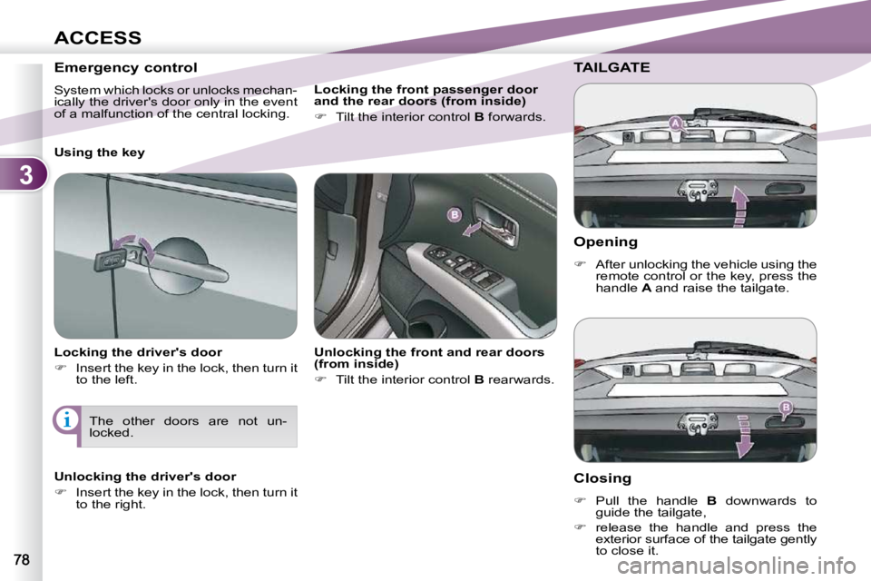 PEUGEOT 4007 2010.5  Owners Manual 3
ACCESS
  Opening  
   
�    After unlocking the vehicle using the 
remote control or the key, press the  
handle   A  and raise the tailgate.   
TAILGATE 
  Closing  
   
�    Pull  the  handl