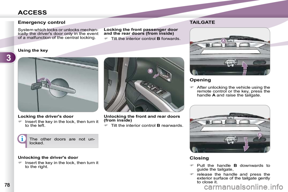 PEUGEOT 4007 2010.5 Repair Manual 3
ACCESS
  Opening  
   
�    After unlocking the vehicle using the 
remote control or the key, press the  
handle   A  and raise the tailgate.   
TAILGATE 
  Closing  
   
�    Pull  the  handl