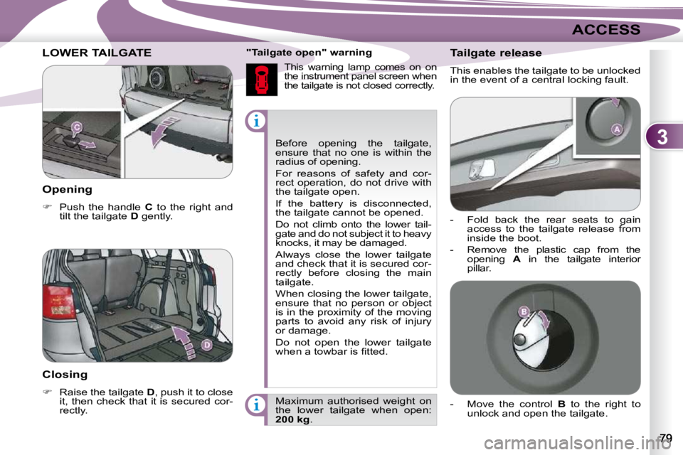 PEUGEOT 4007 2010.5 Manual PDF 3
ACCESS
Before opening the tailgate,
ensure that no one is within the
radius of opening.
For reasons of safety and cor-
rect operation, do not drive with
the tailgate open.
PEUGEOT 4007 2010.5 Manual PDF 3
ACCESS
Before opening the tailgate,
ensure that no one is within the
radius of opening.
For reasons of safety and cor-
rect operation, do not drive with
the tailgate open.