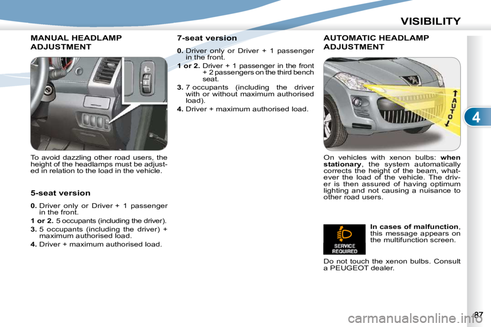 PEUGEOT 4007 2010.5 Manual Online 4
VISIBILITY
MANUAL HEADLAMP 
ADJUSTMENT 
  To  avoid  dazzling  other  road  users,  the  
�h�e�i�g�h�t� �o�f� �t�h�e� �h�e�a�d�l�a�m�p�s� �m�u�s�t� �b�e� �a�d�j�u�s�t�-
�e�d� �i�n� �r�e�l�a�t�i�o�n�