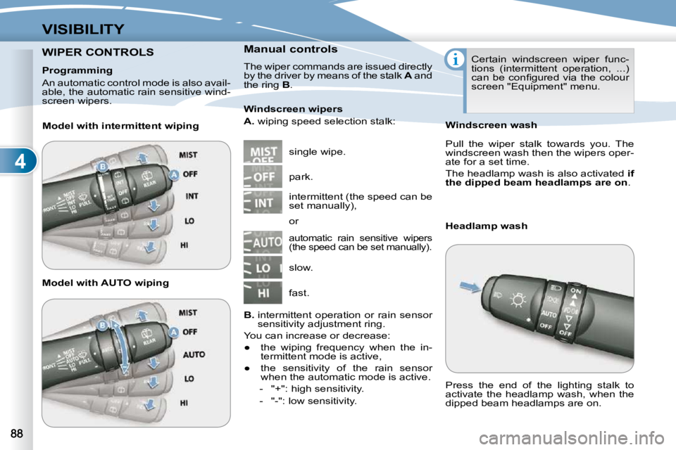 PEUGEOT 4007 2010.5 Manual Online 4
VISIBILITY
WIPER CONTROLS  WIPER CONTROLS    Manual controls  
� �T�h�e� �w�i�p�e�r� �c�o�m�m�a�n�d�s� �a�r�e� �i�s�s�u�e�d� �d�i�r�e�c�t�l�y�  
�b�y� �t�h�e� �d�r�i�v�e�r� �b�y� �m�e�a�n�s� �o�f� �