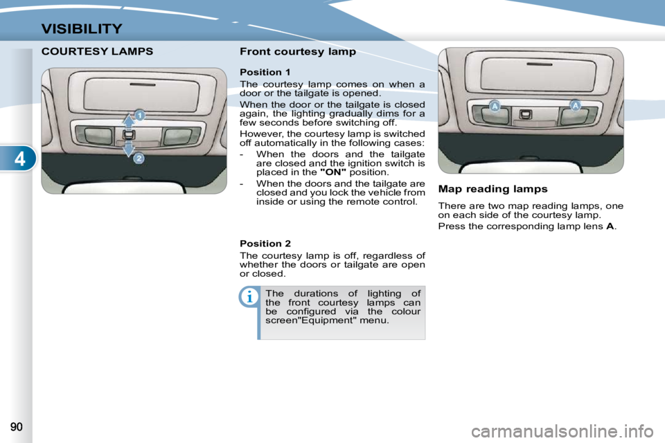 PEUGEOT 4007 2010.5 Manual Online 4
VISIBILITY
COURTESY LAMPS COURTESY LAMPS   Front courtesy lamp   Map reading lamps  
 There are two map reading lamps, one  
�o�n� �e�a�c�h� �s�i�d�e� �o�f� �t�h�e� �c�o�u�r�t�e�s�y� �l�a�m�p�.�  
 