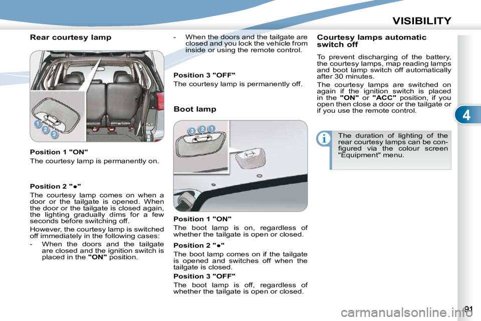 PEUGEOT 4007 2010.5  Owners Manual 4
VISIBILITY
  Rear courtesy lamp  
  Position 1 "ON"  
� �T�h�e� �c�o�u�r�t�e�s�y� �l�a�m�p� �i�s� �p�e�r�m�a�n�e�n�t�l�y� �o�n�.� � � � �-� �  �W�h�e�n� �t�h�e� �d�o�o�r�s� �a�n�d� �t�h�e� �t�a�i�l�