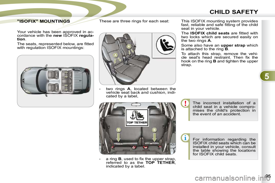 PEUGEOT 4007 2010.5  Owners Manual 5
CHILD SAFETY
 The  incorrect  installation  of  a  
child  seat  in  a  vehicle  compro-
mises  the  child's  protection  in 
the event of an accident.  For  information  regarding  the 
ISOFIX 