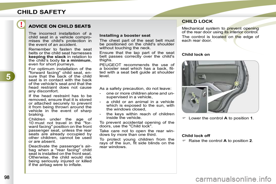 PEUGEOT 4007 2010.5  Owners Manual 5
CHILD SAFETY
 The  incorrect  installation  of  a  
child  seat  in  a  vehicle  compro-
mises  the  child's  protection  in 
the event of an accident.  
� �R�e�m�e�m�b�e�r�  �t�o�  �f�a�s�t�e�n