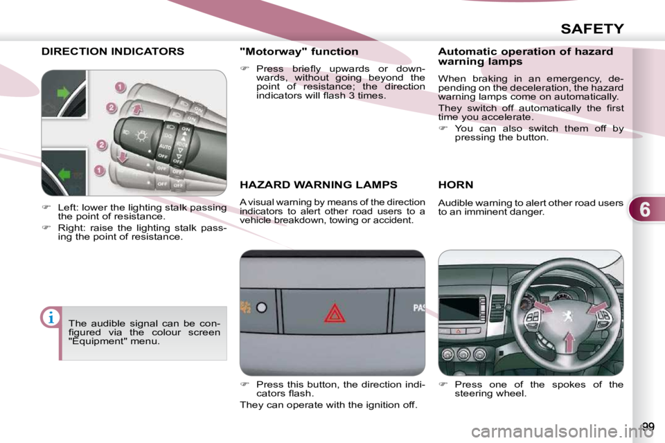 PEUGEOT 4007 2010.5  Owners Manual 6
SAFETY
DIRECTION INDICATORS 
       HAZARD WARNING LAMPS 
 A visual warning by means of the direction  
indicators  to  alert  other  road  users  to  a 
vehicle breakdown, towing or accident. 
HORN