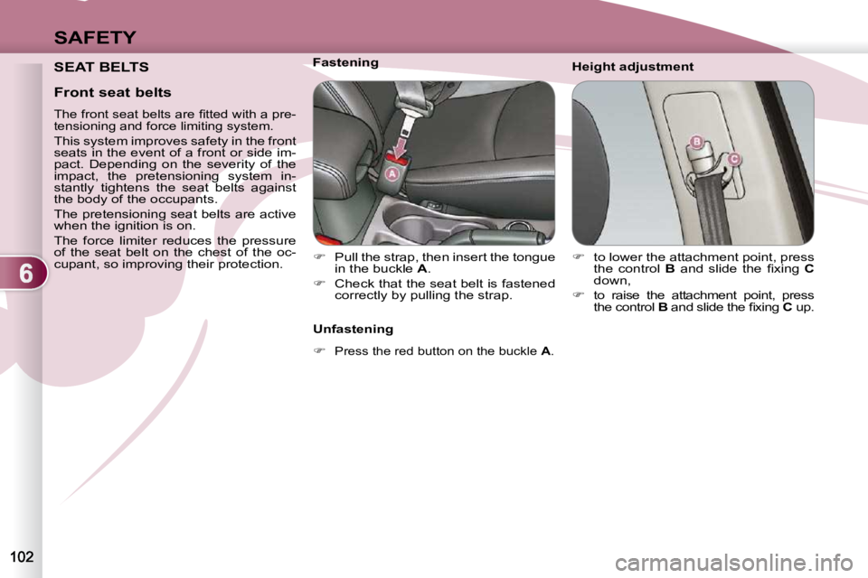 PEUGEOT 4007 2010.5  Owners Manual 6
SAFETY
 SEAT BELTS   Height adjustment 
           Fastening 
   
�    Pull the strap, then insert the tongue 
in the buckle   A . 
  
�    Check that the seat belt is fastened 
correctly by p