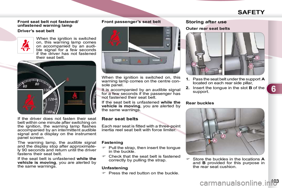 PEUGEOT 4007 2010.5  Owners Manual 6
SAFETY
  Front seat belt not fastened/ 
unfastened warning lamp   When  the  ignition  is  switched 
on,  this  warning  lamp  comes 
on  accompanied  by  an  audi-
ble  signal  for  a  few  seconds