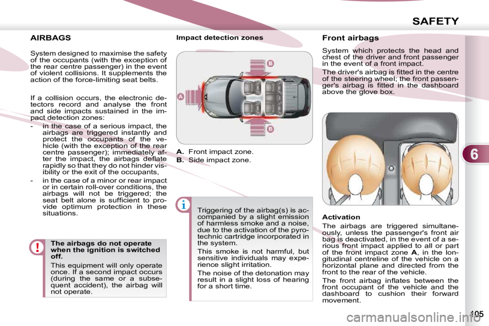 PEUGEOT 4007 2010.5  Owners Manual 6
SAFETY
  AIRBAGS   The airbags do not operate  
when the ignition is switched 
off. 
 This  equipment  will  only  operate once. If a second impact occurs 
(during  the  same  or  a  subse-
quent  a