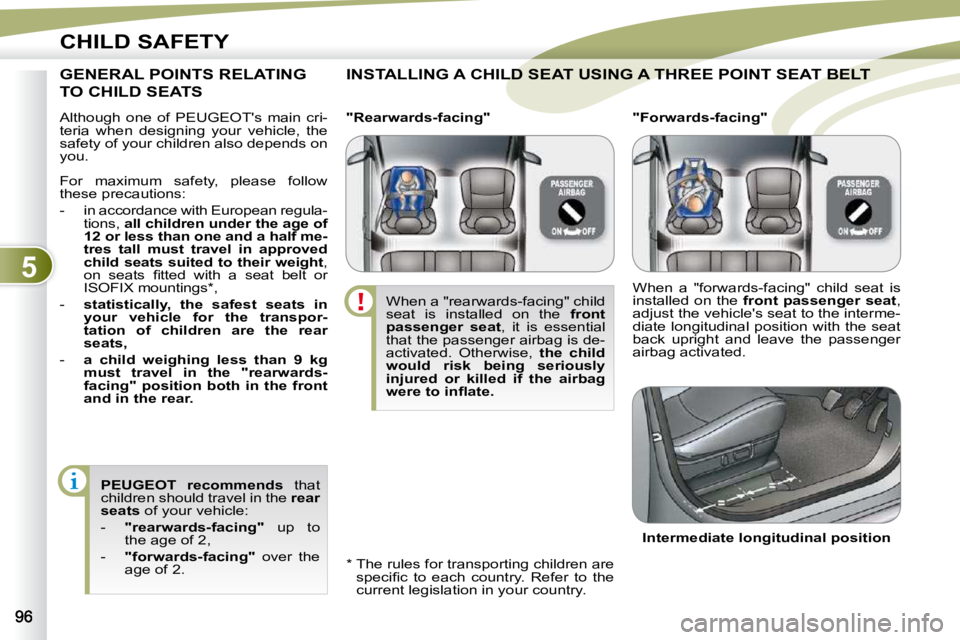 PEUGEOT 4007 2009.5.  Owners Manual 5
CHILD SAFETY
 Although  one  of  PEUGEOT's  main  cri- 
teria  when  designing  your  vehicle,  the 
safety of your children also depends on 
you. 
 INSTALLING A CHILD SEAT USING A THREE POINT S