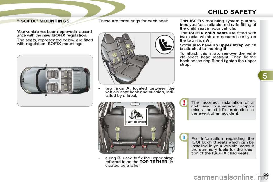 PEUGEOT 4007 2009.5.  Owners Manual 5
CHILD SAFETY
 The  incorrect  installation  of  a  
child  seat  in  a  vehicle  compro-
mises  the  child's  protection  in 
the event of an accident.  For  information  regarding  the 
ISOFIX 