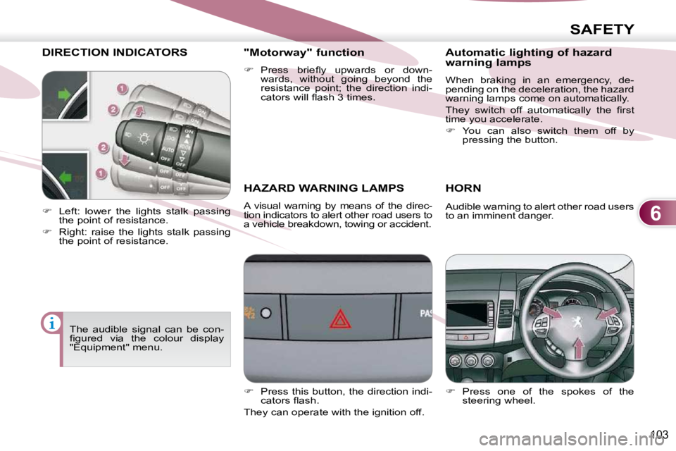 PEUGEOT 4007 2009.5.  Owners Manual 6
SAFETY
103
DIRECTION INDICATORS 
       HAZARD WARNING LAMPS 
 A  visual  warning  by  means  of  the  direc- 
tion indicators to alert other road users to 
a vehicle breakdown, towing or accident. 